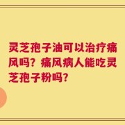 灵芝孢子油可以治疗痛风吗？痛风病人能吃灵芝孢子粉吗？