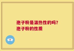 孢子粉是温热性的吗？孢子粉的性质