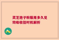 灵芝孢子粉服用多久见效吸收佳时机解析