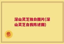 深山灵芝独白图片(深山灵芝自我陈述图)