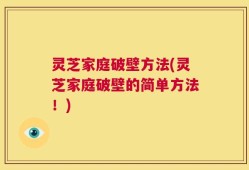 灵芝家庭破壁方法(灵芝家庭破壁的简单方法！)