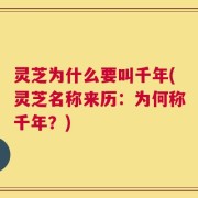 灵芝为什么要叫千年(灵芝名称来历：为何称千年？)