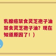 乳腺癌禁食灵芝孢子油禁食灵芝孢子油？现在知道原因了！)
