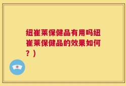纽崔莱保健品有用吗纽崔莱保健品的效果如何？)