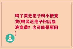 喝了灵芝孢子粉小便变黄(喝灵芝孢子粉后尿液变黄？这可能是原因)