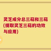 灵芝成分总三萜和三萜(提取灵芝三萜的功效与应用)