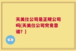 天美仕公司是正规公司吗(天美仕公司究竟靠谱？)