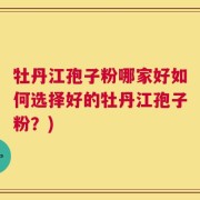 牡丹江孢子粉哪家好如何选择好的牡丹江孢子粉？)