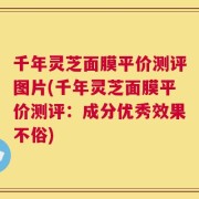 千年灵芝面膜平价测评图片(千年灵芝面膜平价测评：成分优秀效果不俗)