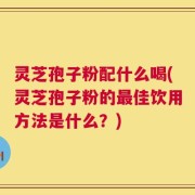 灵芝孢子粉配什么喝(灵芝孢子粉的最佳饮用方法是什么？)