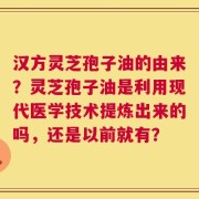 汉方灵芝孢子油的由来？灵芝孢子油是利用现代医学技术提炼出来的吗，还是以前就有？
