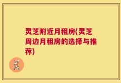 灵芝附近月租房(灵芝周边月租房的选择与推荐)