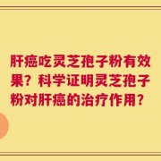 肝癌吃灵芝孢子粉有效果？科学证明灵芝孢子粉对肝癌的治疗作用？