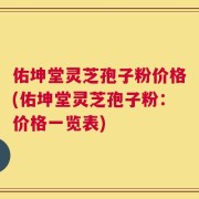佑坤堂灵芝孢子粉价格(佑坤堂灵芝孢子粉：价格一览表)