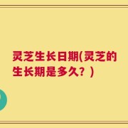 灵芝生长日期(灵芝的生长期是多久？)