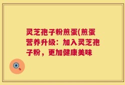 灵芝孢子粉煎蛋(煎蛋营养升级：加入灵芝孢子粉，更加健康美味