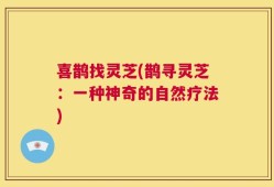 喜鹊找灵芝(鹊寻灵芝：一种神奇的自然疗法)