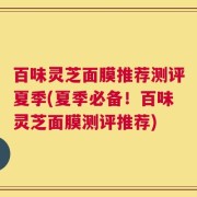百味灵芝面膜推荐测评夏季(夏季必备！百味灵芝面膜测评推荐)