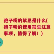 孢子粉的禁忌是什么(孢子粉的使用禁忌注意事项，值得了解！)