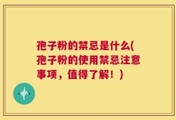 孢子粉的禁忌是什么(孢子粉的使用禁忌注意事项，值得了解！)