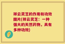祥云灵芝的作用和功效图片(祥云灵芝：一种强大的天然药物，具有多种功效)