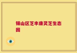 锡山区芝丰康灵芝生态园