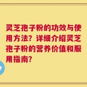 灵芝孢子粉的功效与使用方法？详细介绍灵芝孢子粉的营养价值和服用指南？