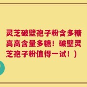 灵芝破壁孢子粉含多糖高高含量多糖！破壁灵芝孢子粉值得一试！)