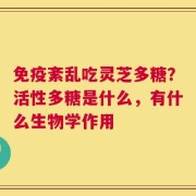 免疫紊乱吃灵芝多糖？活性多糖是什么，有什么生物学作用
