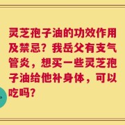 灵芝孢子油的功效作用及禁忌？我岳父有支气管炎，想买一些灵芝孢子油给他补身体，可以吃吗？