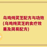 乌鸡炖灵芝配方与功效(乌鸡炖灵芝的食疗效果及简易配方)