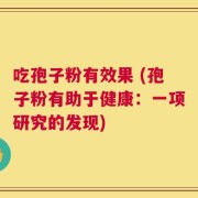 吃孢子粉有效果 (孢子粉有助于健康：一项研究的发现)