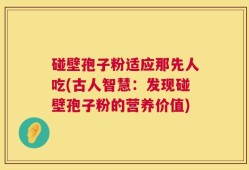 碰壁孢子粉适应那先人吃(古人智慧：发现碰壁孢子粉的营养价值)