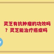 灵芝有抗肿瘤的功效吗 ？灵芝能治疗癌症吗