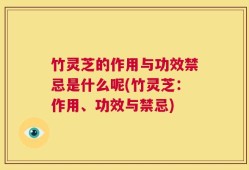 竹灵芝的作用与功效禁忌是什么呢(竹灵芝：作用、功效与禁忌)