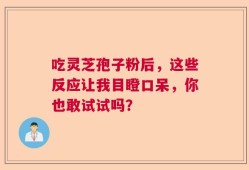 吃灵芝孢子粉后，这些反应让我目瞪口呆，你也敢试试吗？