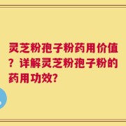 灵芝粉孢子粉药用价值？详解灵芝粉孢子粉的药用功效？