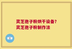 灵芝孢子粉烘干设备？灵芝孢子粉制作法