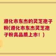 遵化市东杰的灵芝孢子粉(遵化市东杰灵芝孢子粉高品质上市！)