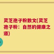 灵芝孢子粉散文(灵芝孢子粉：自然的健康之道)