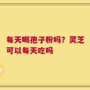 每天喝孢子粉吗？灵芝可以每天吃吗