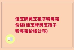 佳芝牌灵芝孢子粉每箱价格(佳芝牌灵芝孢子粉每箱价格公布)