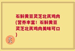 石斛黄豆灵芝北芪鸡肉(营养丰富！石斛黄豆灵芝北芪鸡肉美味可口)