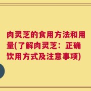 肉灵芝的食用方法和用量(了解肉灵芝：正确饮用方式及注意事项)