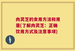肉灵芝的食用方法和用量(了解肉灵芝：正确饮用方式及注意事项)