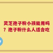 灵芝孢子粉小孩能用吗？孢子粉什么人适合吃