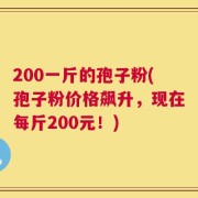 200一斤的孢子粉(孢子粉价格飙升，现在每斤200元！)