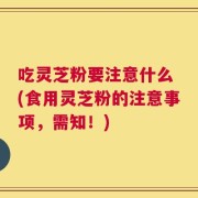 吃灵芝粉要注意什么 (食用灵芝粉的注意事项，需知！)