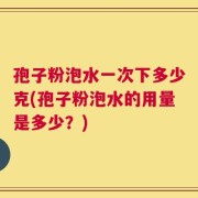 孢子粉泡水一次下多少克(孢子粉泡水的用量是多少？)
