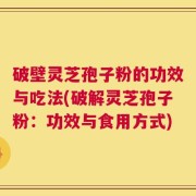 破壁灵芝孢子粉的功效与吃法(破解灵芝孢子粉：功效与食用方式)